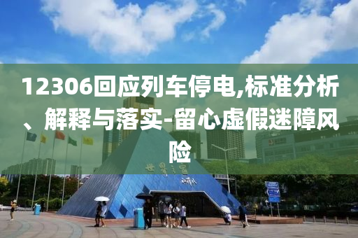12306回應(yīng)列車停電,標(biāo)準(zhǔn)分析、解釋與落實-留心虛假迷障風(fēng)險