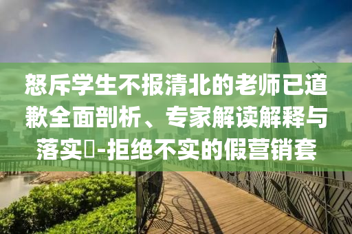 怒斥學(xué)生不報(bào)清北的老師已道歉全面剖析、專家解讀解釋與落實(shí)?-拒絕不實(shí)的假營銷套