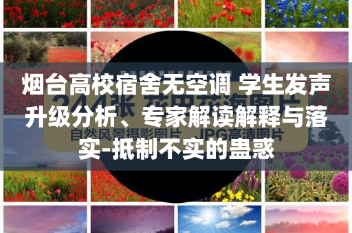 煙臺(tái)高校宿舍無空調(diào) 學(xué)生發(fā)聲升級(jí)分析、專家解讀解釋與落實(shí)-抵制不實(shí)的蠱惑