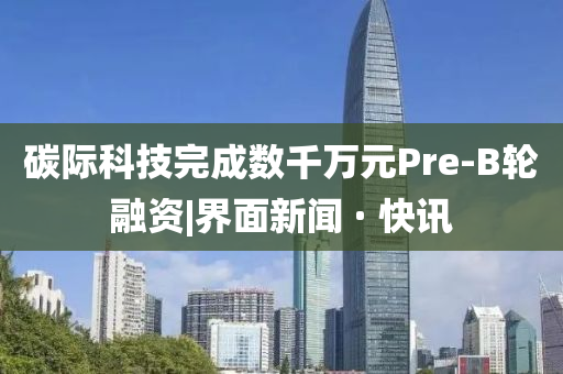 碳際科技完成數(shù)千萬(wàn)元Pre-B輪融資|界面新聞 · 快訊