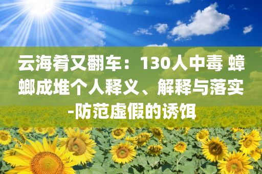 云海肴又翻車：130人中毒 蟑螂成堆個人釋義、解釋與落實-防范虛假的誘餌