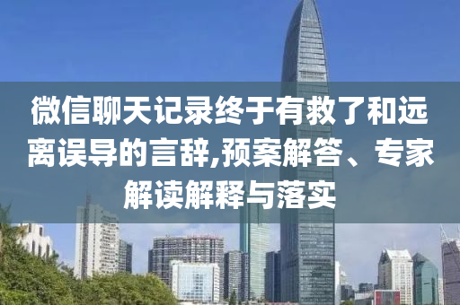 微信聊天記錄終于有救了和遠(yuǎn)離誤導(dǎo)的言辭,預(yù)案解答、專家解讀解釋與落實(shí)