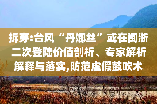 拆穿:臺風(fēng)“丹娜絲”或在閩浙二次登陸價值剖析、專家解析解釋與落實,防范虛假鼓吹術(shù)