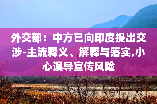 外交部：中方已向印度提出交涉-主流釋義、解釋與落實(shí),小心誤導(dǎo)宣傳風(fēng)險