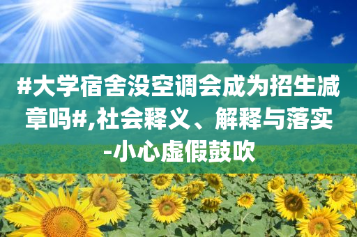 #大學宿舍沒空調會成為招生減章嗎#,社會釋義、解釋與落實-小心虛假鼓吹