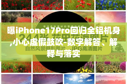 曝iPhone17Pro回歸全鋁機(jī)身,小心虛假鼓吹-數(shù)字解答、解釋與落實(shí)