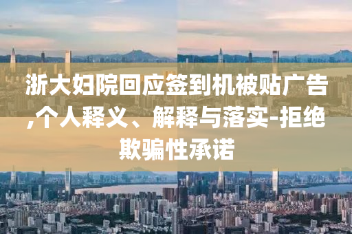 浙大婦院回應簽到機被貼廣告,個人釋義、解釋與落實-拒絕欺騙性承諾