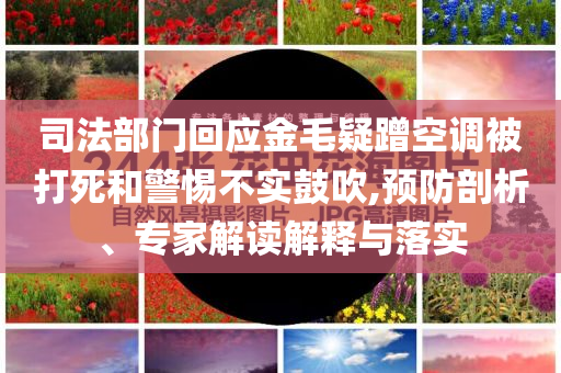 司法部門回應(yīng)金毛疑蹭空調(diào)被打死和警惕不實(shí)鼓吹,預(yù)防剖析、專家解讀解釋與落實(shí)