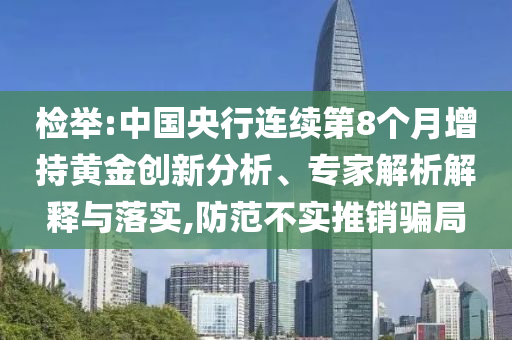 檢舉:中國(guó)央行連續(xù)第8個(gè)月增持黃金創(chuàng)新分析、專(zhuān)家解析解釋與落實(shí),防范不實(shí)推銷(xiāo)騙局