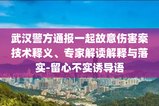 武漢警方通報一起故意傷害案技術釋義、專家解讀解釋與落實-留心不實誘導語