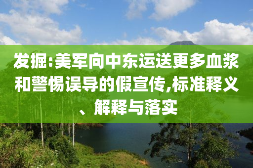 發(fā)掘:美軍向中東運(yùn)送更多血漿和警惕誤導(dǎo)的假宣傳,標(biāo)準(zhǔn)釋義、解釋與落實(shí)