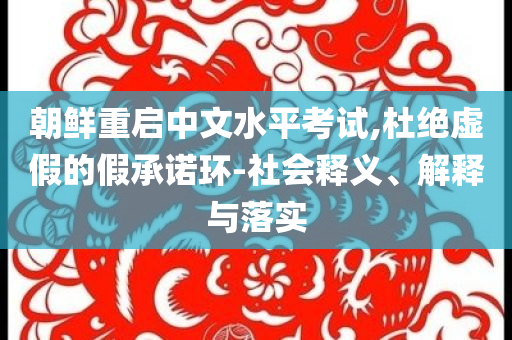 朝鮮重啟中文水平考試,杜絕虛假的假承諾環(huán)-社會(huì)釋義、解釋與落實(shí)