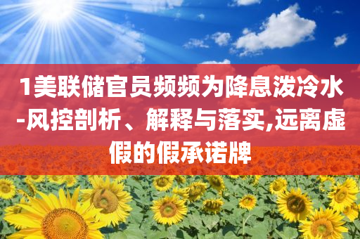 1美聯(lián)儲官員頻頻為降息潑冷水-風(fēng)控剖析、解釋與落實,遠(yuǎn)離虛假的假承諾牌