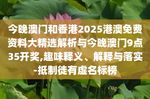今晚澳門和香港2025港澳免費資料大精選解析與今晚澳門9點35開獎,趣味釋義、解釋與落實-抵制徒有虛名標榜