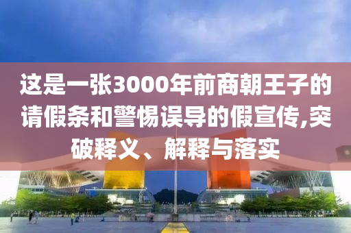 這是一張3000年前商朝王子的請假條和警惕誤導的假宣傳,突破釋義、解釋與落實