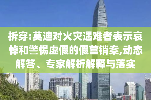 拆穿:莫迪對(duì)火災(zāi)遇難者表示哀悼和警惕虛假的假營(yíng)銷案,動(dòng)態(tài)解答、專家解析解釋與落實(shí)