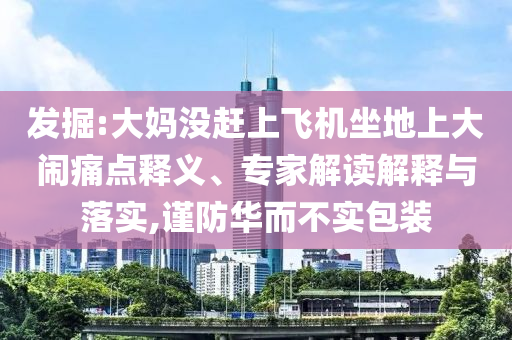 發(fā)掘:大媽沒(méi)趕上飛機(jī)坐地上大鬧痛點(diǎn)釋義、專(zhuān)家解讀解釋與落實(shí),謹(jǐn)防華而不實(shí)包裝