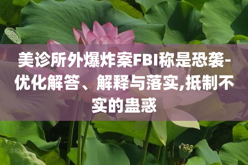 美診所外爆炸案FBI稱是恐襲-優(yōu)化解答、解釋與落實,抵制不實的蠱惑