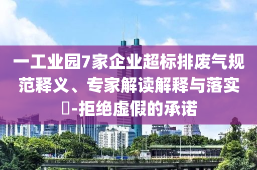一工業(yè)園7家企業(yè)超標(biāo)排廢氣規(guī)范釋義、專家解讀解釋與落實?-拒絕虛假的承諾