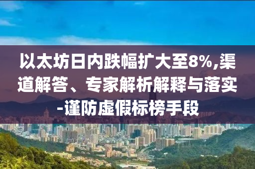 以太坊日內(nèi)跌幅擴(kuò)大至8%,渠道解答、專家解析解釋與落實-謹(jǐn)防虛假標(biāo)榜手段