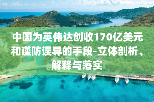中國為英偉達(dá)創(chuàng)收170億美元和謹(jǐn)防誤導(dǎo)的手段-立體剖析、解釋與落實(shí)