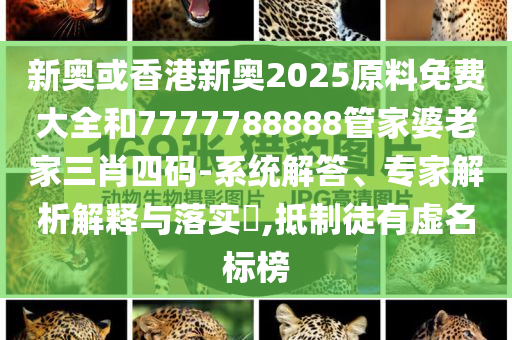 新奧或香港新奧2025原料免費(fèi)大全和7777788888管家婆老家三肖四碼-系統(tǒng)解答、專家解析解釋與落實(shí)?,抵制徒有虛名標(biāo)榜