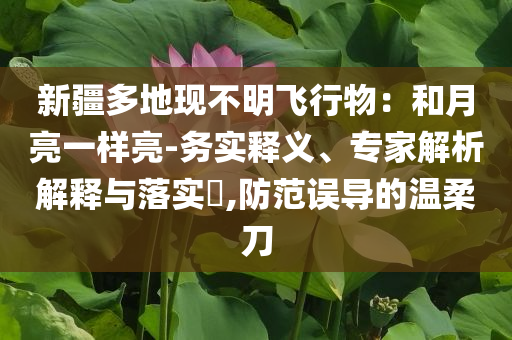 新疆多地現(xiàn)不明飛行物：和月亮一樣亮-務實釋義、專家解析解釋與落實?,防范誤導的溫柔刀