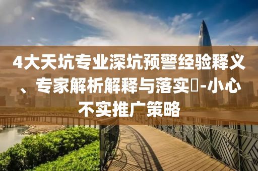 4大天坑專業(yè)深坑預警經驗釋義、專家解析解釋與落實?-小心不實推廣策略