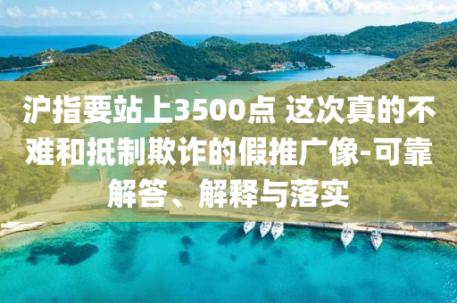 滬指要站上3500點(diǎn) 這次真的不難和抵制欺詐的假推廣像-可靠解答、解釋與落實(shí)