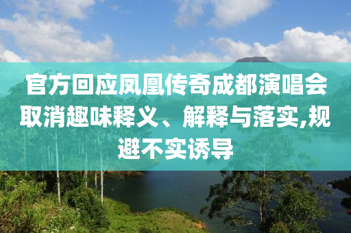 官方回應鳳凰傳奇成都演唱會取消趣味釋義、解釋與落實,規(guī)避不實誘導