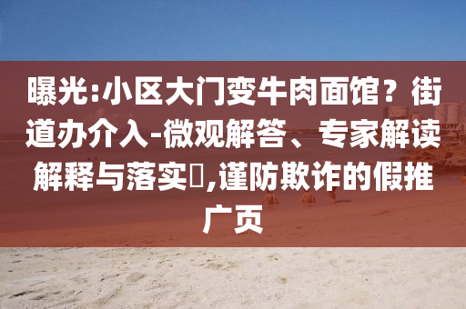 曝光:小區(qū)大門變牛肉面館？街道辦介入-微觀解答、專家解讀解釋與落實?,謹防欺詐的假推廣頁