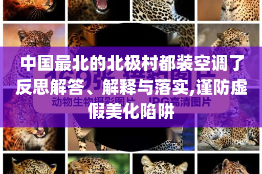 中國最北的北極村都裝空調(diào)了反思解答、解釋與落實(shí),謹(jǐn)防虛假美化陷阱