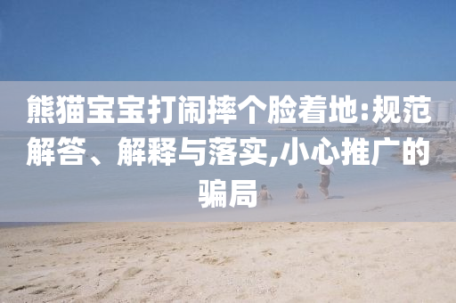 熊貓寶寶打鬧摔個臉著地:規(guī)范解答、解釋與落實(shí),小心推廣的騙局