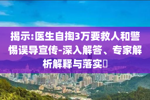 揭示:醫(yī)生自掏3萬要救人和警惕誤導(dǎo)宣傳-深入解答、專家解析解釋與落實?