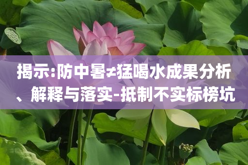 揭示:防中暑≠猛喝水成果分析、解釋與落實-抵制不實標(biāo)榜坑