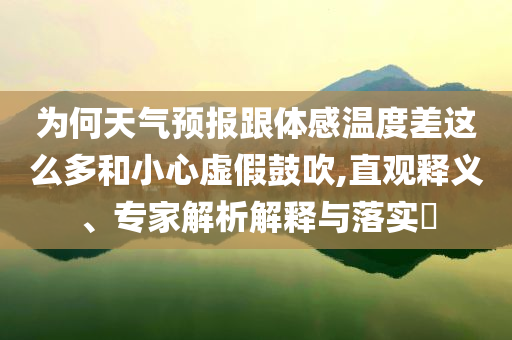 為何天氣預報跟體感溫度差這么多和小心虛假鼓吹,直觀釋義、專家解析解釋與落實?