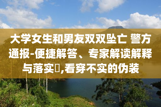 大學(xué)女生和男友雙雙墜亡 警方通報(bào)-便捷解答、專家解讀解釋與落實(shí)?,看穿不實(shí)的偽裝