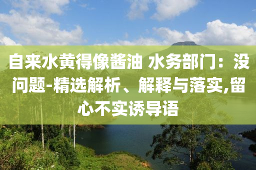 自來水黃得像醬油 水務部門：沒問題-精選解析、解釋與落實,留心不實誘導語