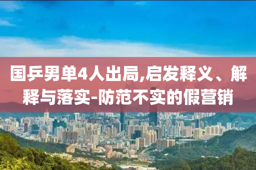 國乒男單4人出局,啟發(fā)釋義、解釋與落實(shí)-防范不實(shí)的假營銷