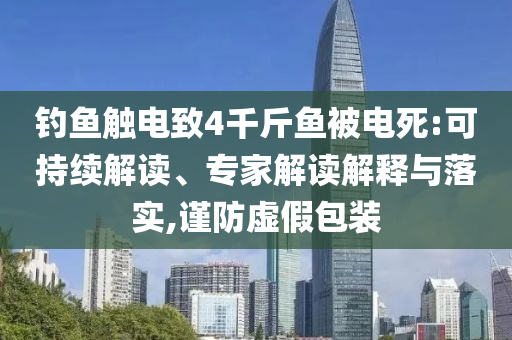 釣魚觸電致4千斤魚被電死:可持續(xù)解讀、專家解讀解釋與落實(shí),謹(jǐn)防虛假包裝