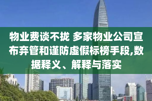 物業(yè)費談不攏 多家物業(yè)公司宣布棄管和謹(jǐn)防虛假標(biāo)榜手段,數(shù)據(jù)釋義、解釋與落實