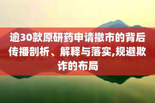 逾30款原研藥申請(qǐng)撤市的背后傳播剖析、解釋與落實(shí),規(guī)避欺詐的布局