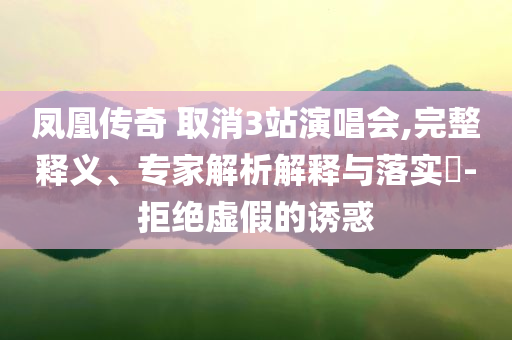 鳳凰傳奇 取消3站演唱會,完整釋義、專家解析解釋與落實(shí)?-拒絕虛假的誘惑