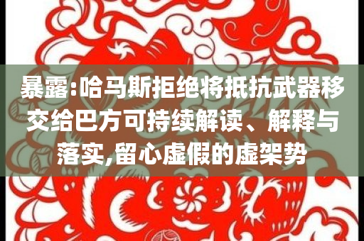 暴露:哈馬斯拒絕將抵抗武器移交給巴方可持續(xù)解讀、解釋與落實(shí),留心虛假的虛架勢