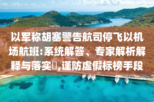 以軍稱胡塞警告航司停飛以機(jī)場航班:系統(tǒng)解答、專家解析解釋與落實(shí)?,謹(jǐn)防虛假標(biāo)榜手段