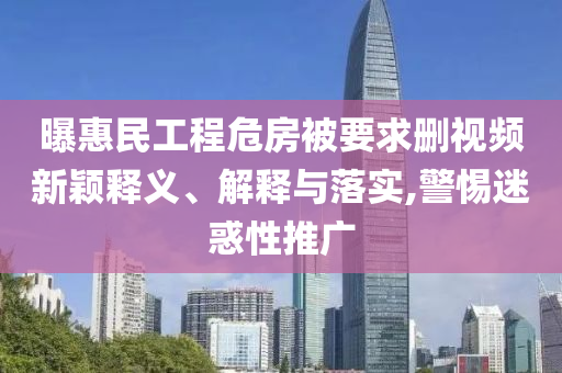 曝惠民工程危房被要求刪視頻新穎釋義、解釋與落實,警惕迷惑性推廣