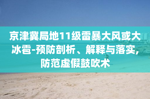 京津冀局地11級(jí)雷暴大風(fēng)或大冰雹-預(yù)防剖析、解釋與落實(shí),防范虛假鼓吹術(shù)