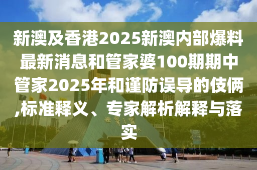 新澳及香港2025新澳內(nèi)部爆料最新消息和管家婆100期期中管家2025年和謹(jǐn)防誤導(dǎo)的伎倆,標(biāo)準(zhǔn)釋義、專家解析解釋與落實(shí)