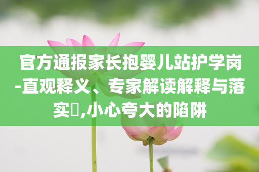 官方通報(bào)家長抱嬰兒站護(hù)學(xué)崗-直觀釋義、專家解讀解釋與落實(shí)?,小心夸大的陷阱