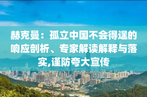 赫克曼：孤立中國不會得逞的響應(yīng)剖析、專家解讀解釋與落實,謹(jǐn)防夸大宣傳